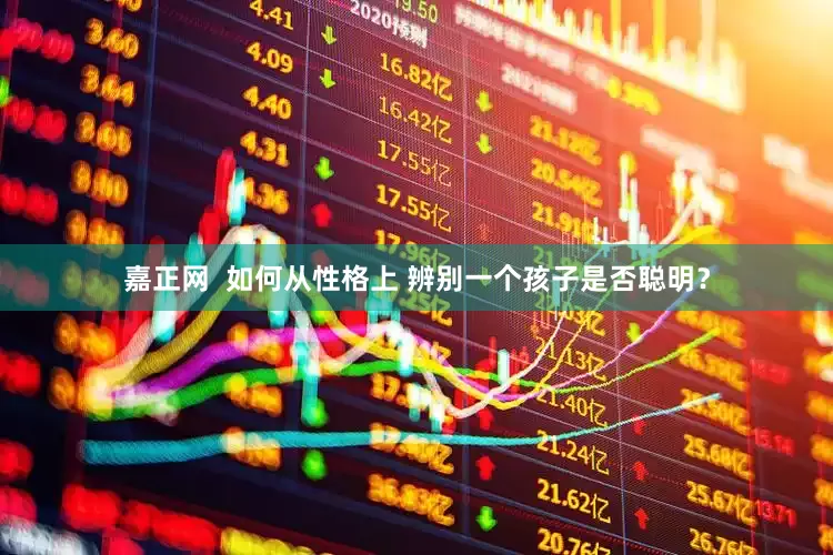 嘉正网  如何从性格上 辨别一个孩子是否聪明？