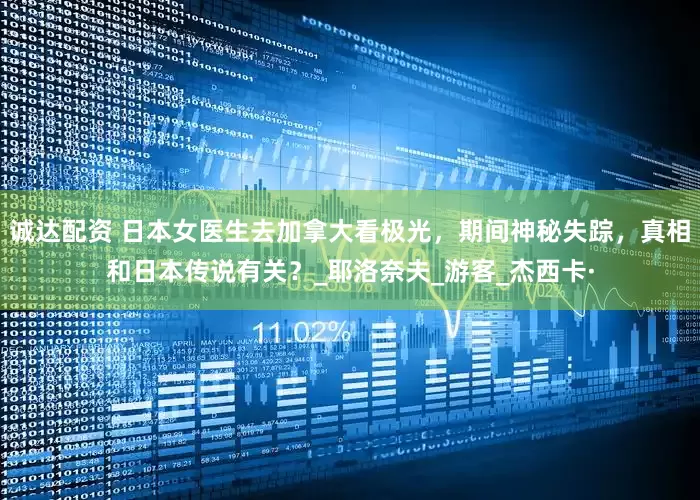 诚达配资 日本女医生去加拿大看极光，期间神秘失踪，真相和日本传说有关？_耶洛奈夫_游客_杰西卡·