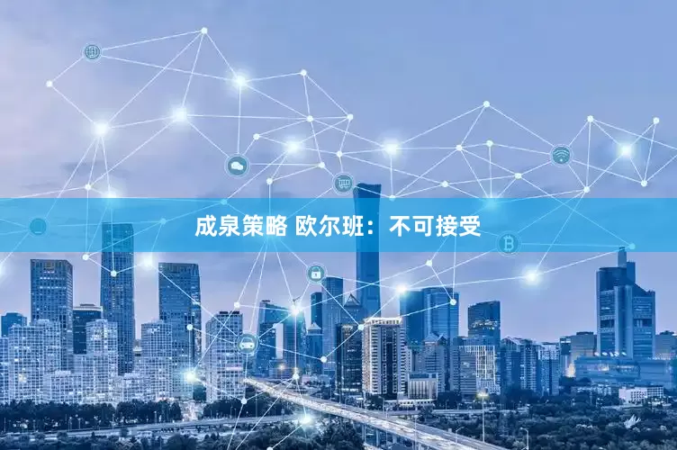 成泉策略 欧尔班：不可接受