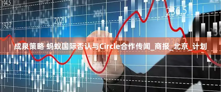 成泉策略 蚂蚁国际否认与Circle合作传闻_商报_北京_计划