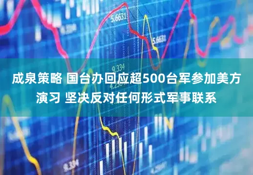 成泉策略 国台办回应超500台军参加美方演习 坚决反对任何形式军事联系