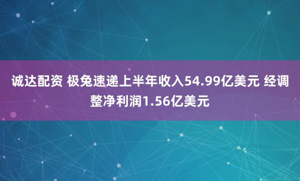 诚达配资 极兔速递上半年收入54.99亿美元 经调整净利润1.56亿美元