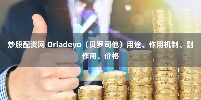 炒股配资网 Orladeyo（贝罗司他）用途、作用机制、副作用、价格
