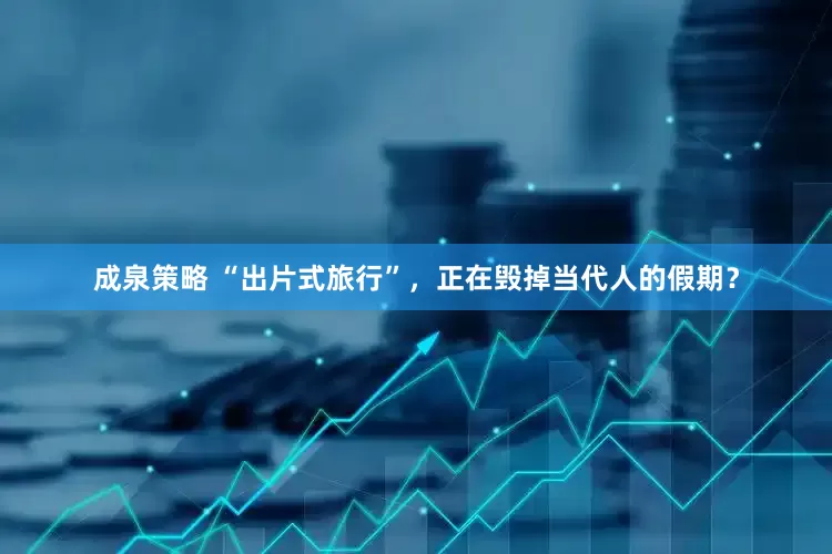 成泉策略 “出片式旅行”，正在毁掉当代人的假期？