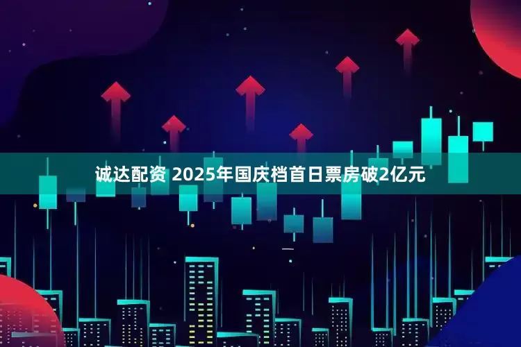 诚达配资 2025年国庆档首日票房破2亿元