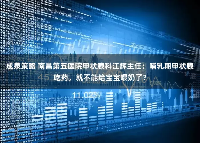 成泉策略 南昌第五医院甲状腺科江辉主任：哺乳期甲状腺吃药，就不能给宝宝喂奶了？