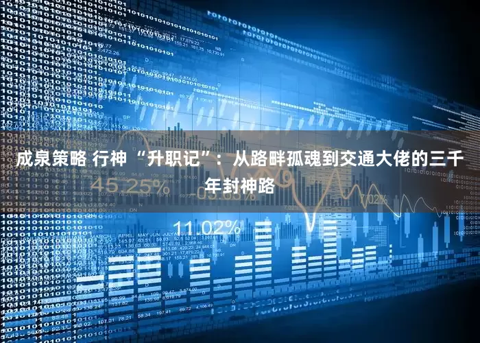 成泉策略 行神 “升职记”：从路畔孤魂到交通大佬的三千年封神路