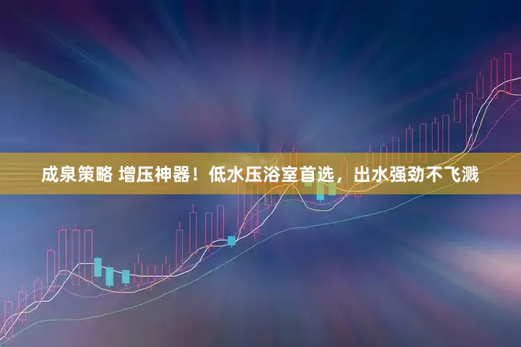 成泉策略 增压神器！低水压浴室首选，出水强劲不飞溅
