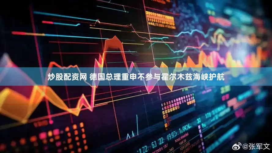 炒股配资网 德国总理重申不参与霍尔木兹海峡护航